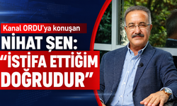 Kanal ORDU'ya konuşan Nihat Şen: "İstifa ettiğim doğrudur"