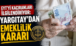 EYT’yi kaçıranları ilgilendiriyor: Yargıtay’dan emeklilik kararı