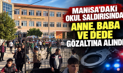 Manisa’daki okul saldırısında anne, baba ve dede gözaltına alındı