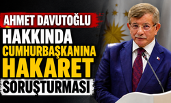 Ahmet Davutoğlu hakkında Cumhurbaşkanına hakaret soruşturması