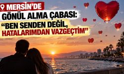 Mersin’de gönül alma çabası: “Ben senden değil, hatalarımdan vazgeçtim”