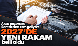 Araç muayene ücretlerine zam geliyor: 2027’de yeni rakam belli oldu