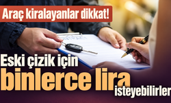 Araç kiralayanlar dikkat! Eski çizik için binlerce lira isteyebilirler