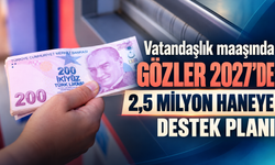 Vatandaşlık maaşında gözler 2027’de: 2,5 milyon haneye destek planı