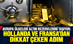 Avrupa ülkeleri altın rezervlerini taşıyor: Hollanda ve Fransa’dan dikkat çeken adım