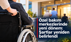Özel bakım merkezlerinde yeni dönem: Şartlar yeniden belirlendi