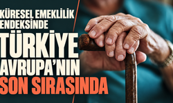 Küresel emeklilik endeksinde Türkiye Avrupa’nın son sırasında