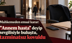 Mahkemeden emsal karar: “Annem hasta” deyip sevgilisiyle buluştu, tazminatsız kovuldu