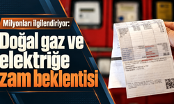 Milyonları ilgilendiriyor: Doğal gaz ve elektriğe zam beklentisi