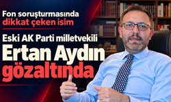 Fon soruşturmasında dikkat çeken isim: Eski AK Parti milletvekili Ertan Aydın gözaltında