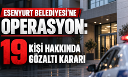 Esenyurt Belediyesi’ne operasyon: 19 kişi hakkında gözaltı kararı