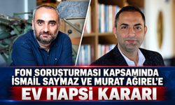 Fon soruşturması kapsamında İsmail Saymaz ve Murat Ağırel'e ev hapsi kararı