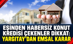 Eşinden Habersiz Konut Kredisi Çekenler Dikkat: Yargıtay’dan Emsal Karar