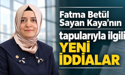 Fatma Betül Sayan Kaya’nın tapularıyla ilgili yeni iddialar