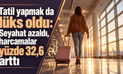 Tatil yapmak da lüks oldu: Seyahat azaldı, harcamalar yüzde 32,6 arttı