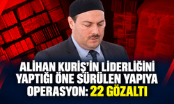 Alihan Kuriş’in liderliğini yaptığı öne sürülen yapıya operasyon: 22 gözaltı