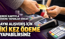 Kredi kartıyla ödeme yapanlar dikkat: Aynı alışveriş için iki kez ödeme yapabilirsiniz
