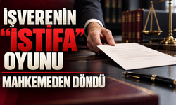 İşverenin "istifa" oyunu mahkemeden döndü