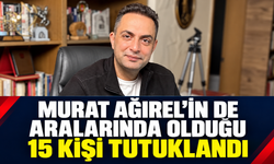 Murat Ağırel'de aralarında olduğu 15 kişi tutuklandı