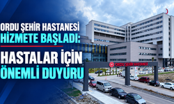 Ordu Şehir Hastanesi Hizmete Başladı: Hastalar İçin Önemli Duyuru
