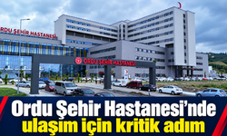 Ordu Şehir Hastanesi’nde ulaşım için kritik adım.