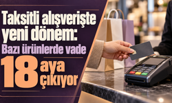 Taksitli alışverişte yeni dönem: Bazı ürünlerde vade 18 aya çıkıyor
