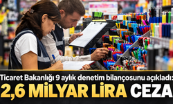 Ticaret Bakanlığı 9 aylık denetim bilançosunu açıkladı: 2,6 milyar lira ceza
