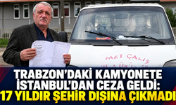 Trabzon'daki kamyonete İstanbul'dan ceza geldi: 17 yıldır şehir dışına çıkmadı