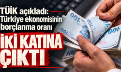 TÜİK açıkladı: Türkiye ekonomisinin borçlanma oranı iki katına çıktı