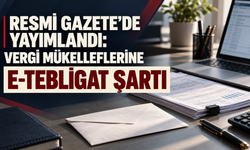 Resmi Gazete’de yayımlandı: Vergi mükelleflerine e-tebligat şartı