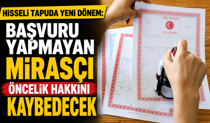 Hisseli tapuda yeni dönem: Başvuru yapmayan mirasçı öncelik hakkını kaybedecek