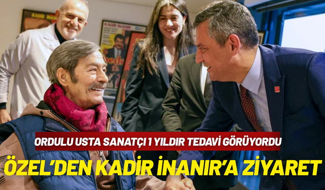 Özgür Özel'den Ordulu sanatçı Kadir İnanır'a ziyaret