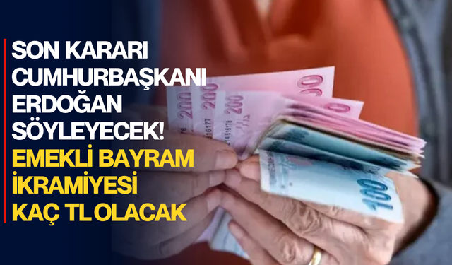 Son kararı Cumhurbaşkanı Erdoğan verecek: Emekliye bayram ikramiyesi kaç TL olacak?