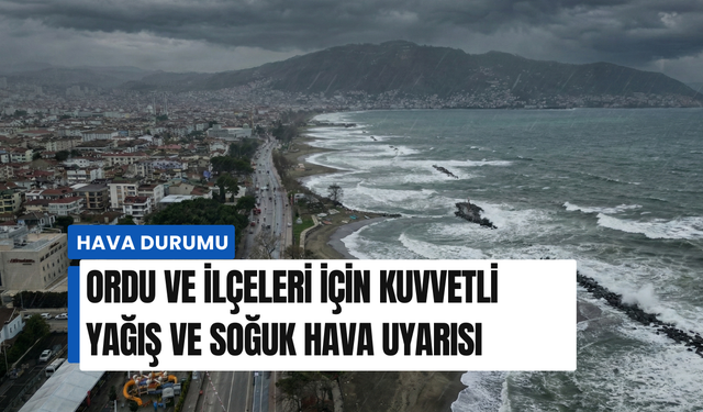 Ordu ve ilçeleri için kuvvetli yağış ve soğuk hava uyarısı
