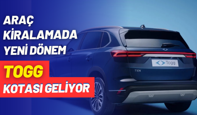 Araç kiralamada yeni dönem: Togg kotası getiriliyor