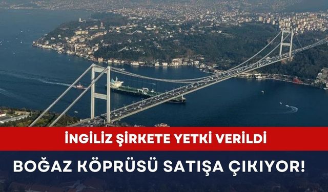 İngiliz şirkete yetki verildi: 15 Temmuz Köprüsü satışa çıkıyor