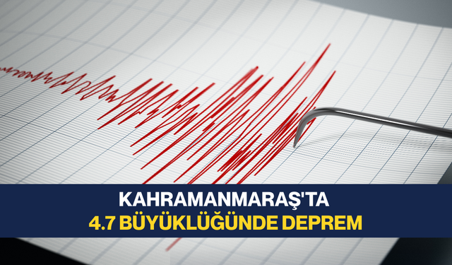 Kahramanmaraş'ta 4.7 büyüklüğünde deprem