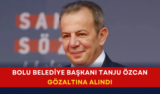 Bolu Belediye Başkanı Tanju Özcan gözaltına alındı