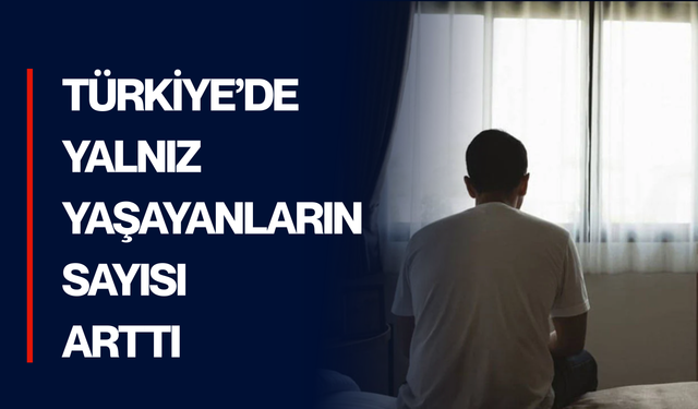 Türkiye’de yalnız yaşayanların sayısı son 10 yılda yüzde 66,5 arttı
