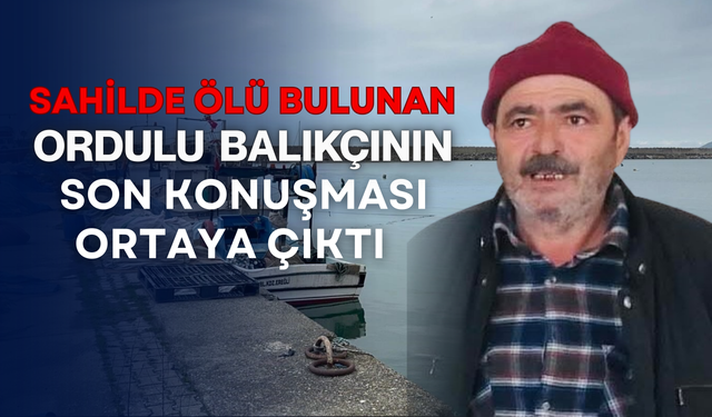 Sahilde cansız bulunan Ordulu balıkçının son konuşması ortaya çıktı
