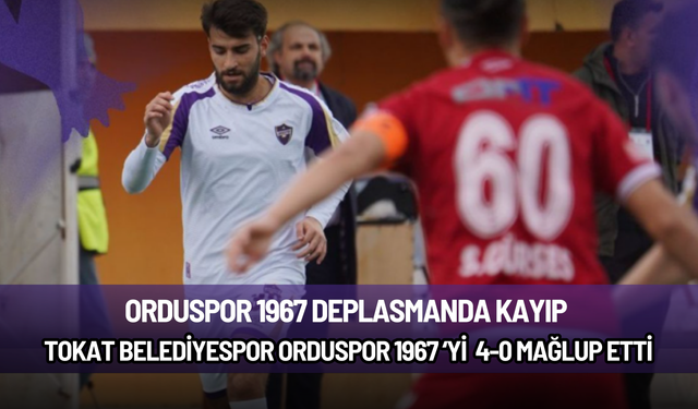 Orduspor 1967 Tokat deplasmanından 4-0'lık yenilgiyle ayrıldı