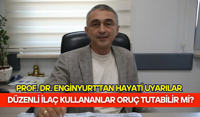 Düzenli ilaç kullananlar oruç tutabilir mi? Prof. Dr. Enginyurt'tan hayati uyarılar!