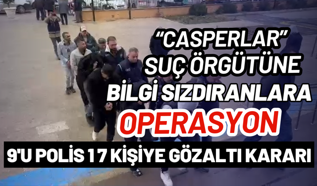 “Casperlar” suç örgütüne operasyon: 17 şüpheliye gözaltı kararı
