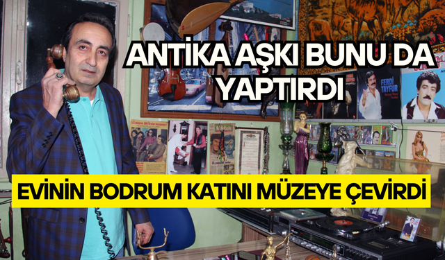 Antika tutkusu ile evinin bodrum katını müzeye çevirdi