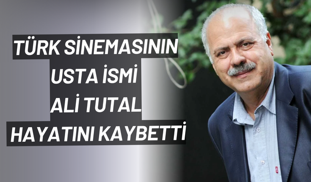 Türk sinemasının usta ismi Ali Tutal hayatını kaybetti