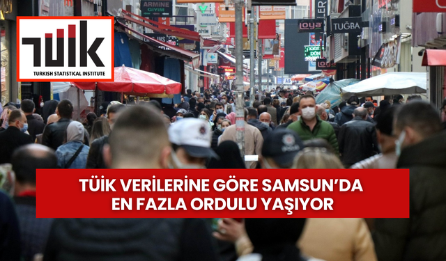 TÜİK verilerine göre Samsun’da en fazla Ordulu yaşıyor