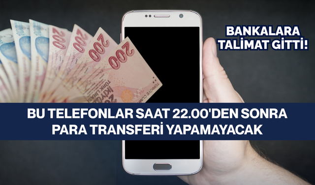 Bankalara talimat gitti: Bu telefonlar saat 22.00'den sonra para transferi yapamayacak
