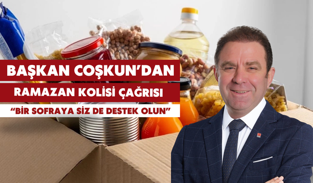 Başkan Coşkun’dan Ramazan kolisi çağrısı: “Bir sofraya siz de destek olun”