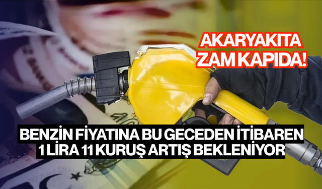 Akaryakıta zam: benzin fiyatına bu gece 1 lira 11 kuruş artış bekleniyor