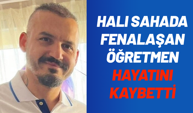 Halı sahada fenalaşan öğretmen hayatını kaybetti